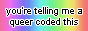 Button that reads 'you're telling me a queer coded this' with a rainbow background.